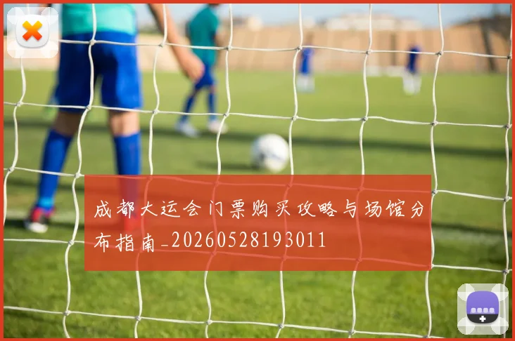 成都大运会门票购买攻略与场馆分布指南_20260528193011