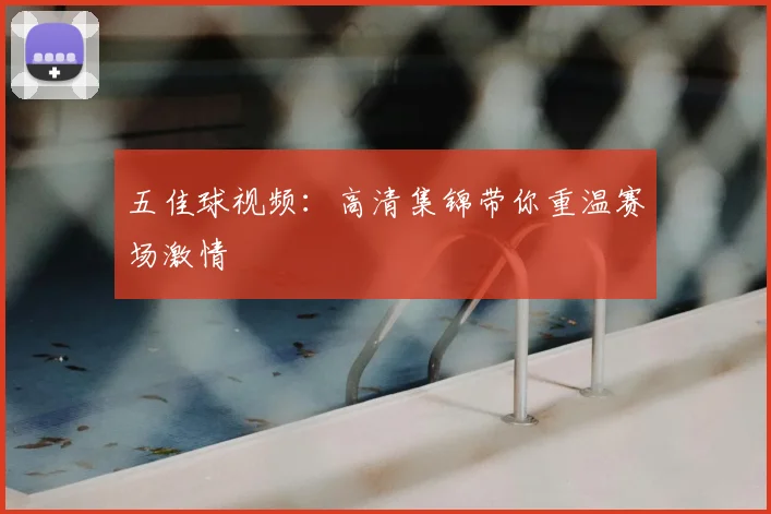 五佳球视频：高清集锦带你重温赛场激情