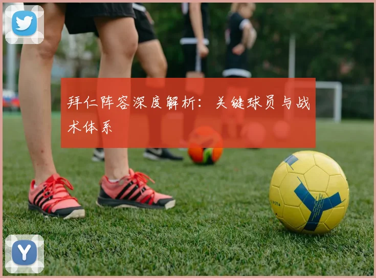 拜仁阵容深度解析:关键球员与战术体系