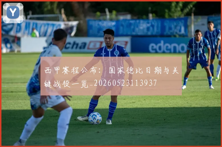 西甲赛程公布：国家德比日期与关键战役一览_20260523113937