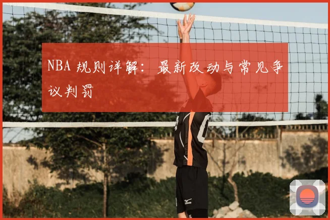 NBA 规则详解：最新改动与常见争议判罚