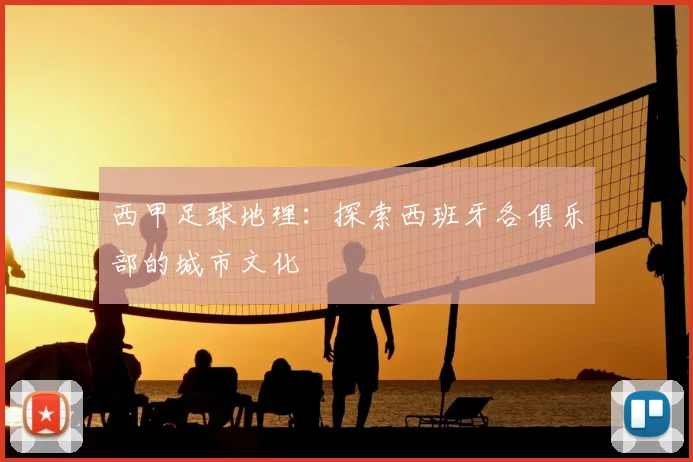 西甲足球地理：探索西班牙各俱乐部的城市文化